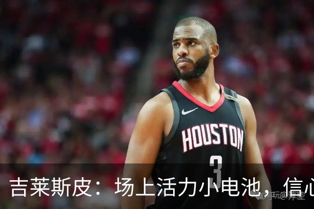 吉莱斯皮：场上活力小电池，信心满满炸场！