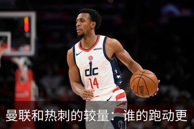 曼联和热刺的较量：谁的跑动更“拼命”？